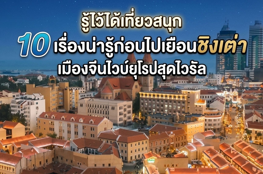 รู้ไว้ได้เที่ยวสนุก 10 เรื่องน่ารู้ก่อนไปเยือนชิงเต่า เมืองจีนไวบ์ยุโรปสุดไวรัล