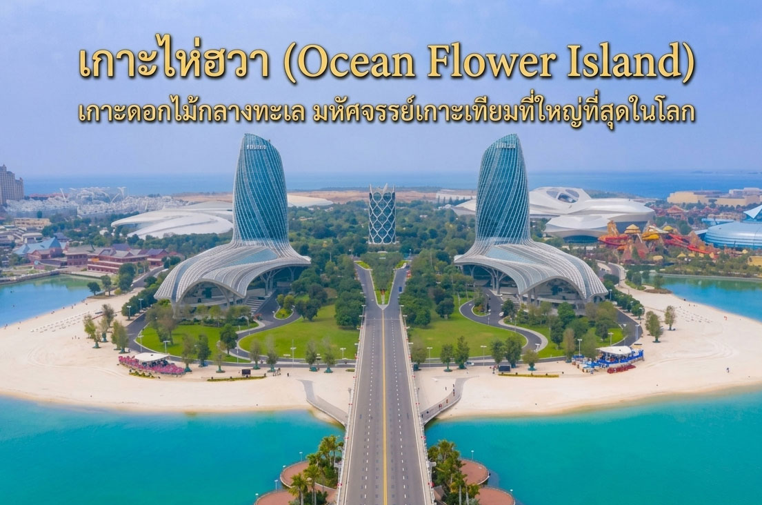 เกาะไห่ฮวา (Ocean Flower Island) เกาะดอกไม้กลางทะเล มหัศจรรย์เกาะเทียมที่ใหญ่ที่สุดในโลก