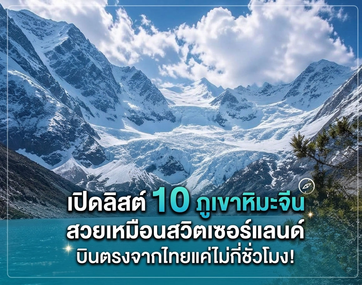เปิดลิสต์ 10 ภูเขาหิมะจีน สวยเหมือนสวิตเซอร์แลนด์ บินตรงจากไทยแค่ไม่กี่ชั่วโมง!
